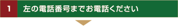 1　左の電話番号までお電話ください