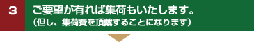 3　ご要望が有れば集荷もいたします。（但し、集荷費を頂戴することになります）